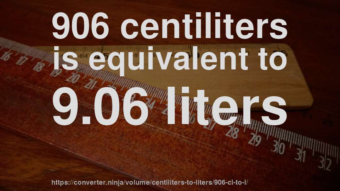 906 centiliters is equivalent to 9.06 liters