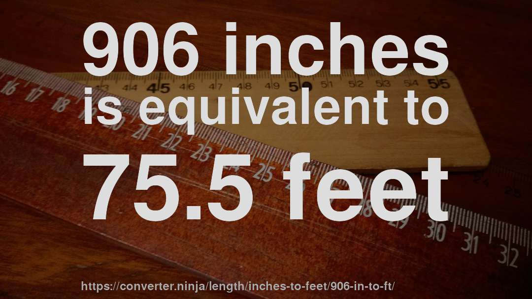 906 inches is equivalent to 75.5 feet