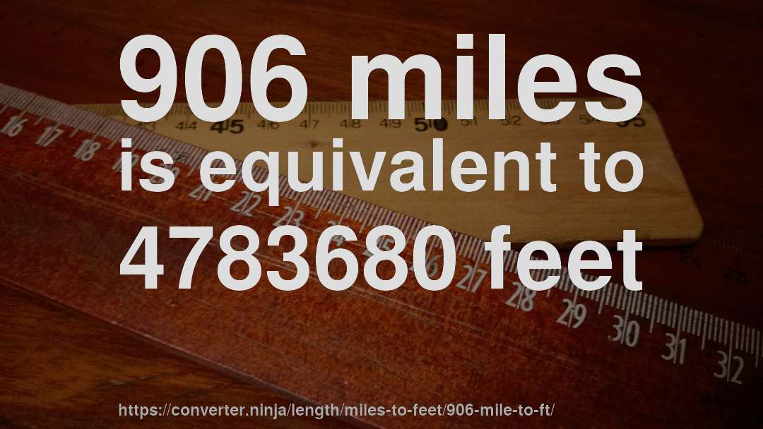 906 miles is equivalent to 4783680 feet