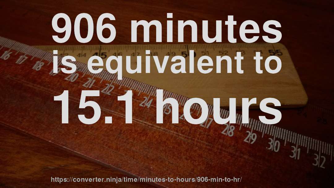 906 minutes is equivalent to 15.1 hours