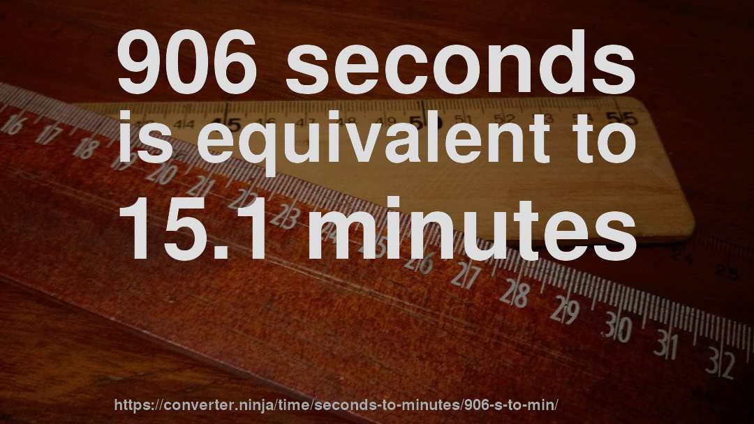 906 seconds is equivalent to 15.1 minutes