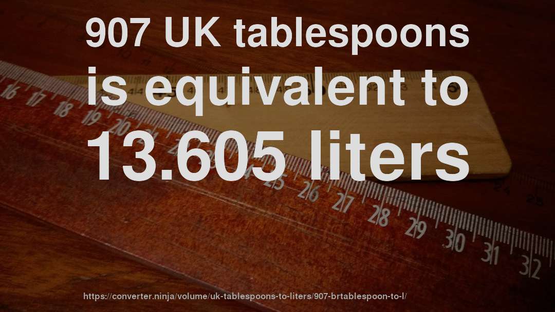 907 UK tablespoons is equivalent to 13.605 liters