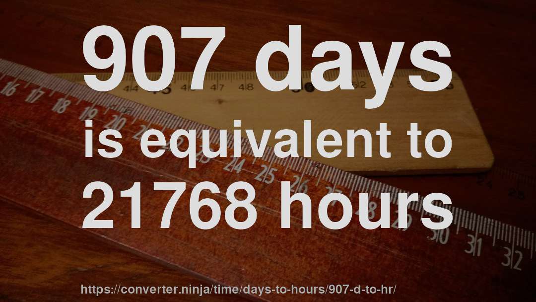 907 days is equivalent to 21768 hours