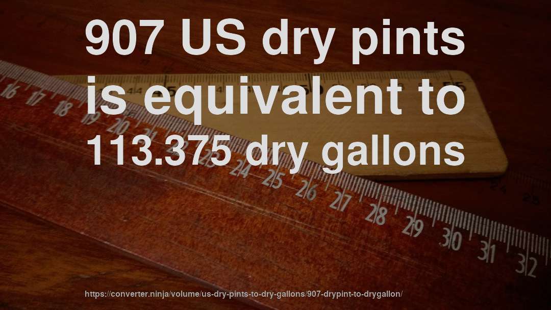 907 US dry pints is equivalent to 113.375 dry gallons