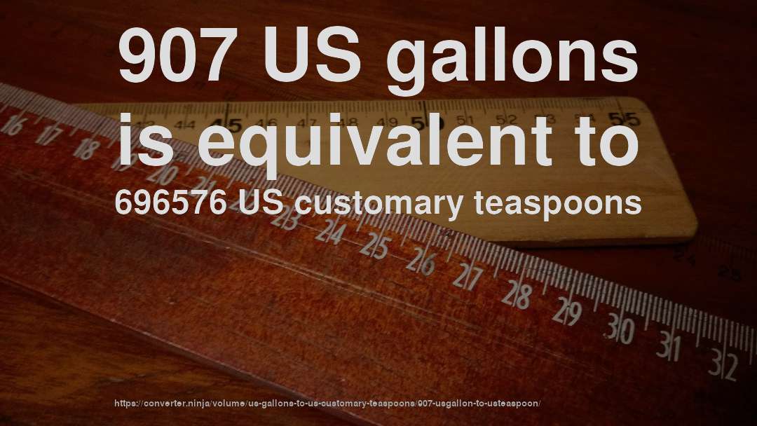 907 US gallons is equivalent to 696576 US customary teaspoons