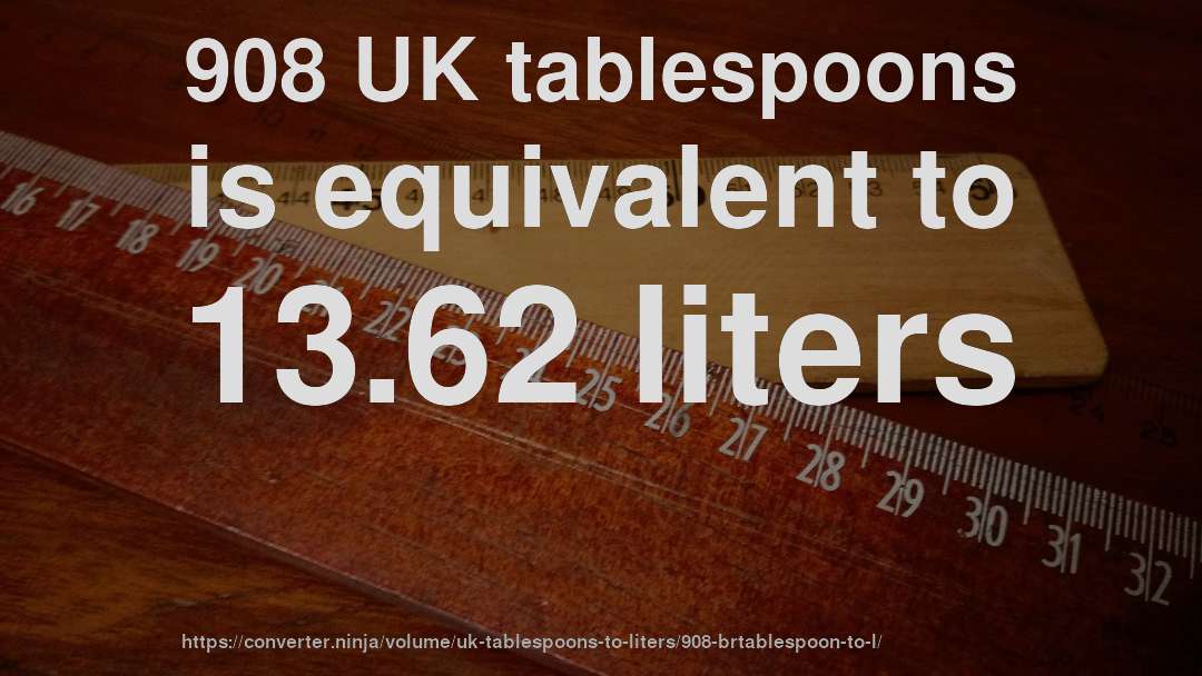 908 UK tablespoons is equivalent to 13.62 liters
