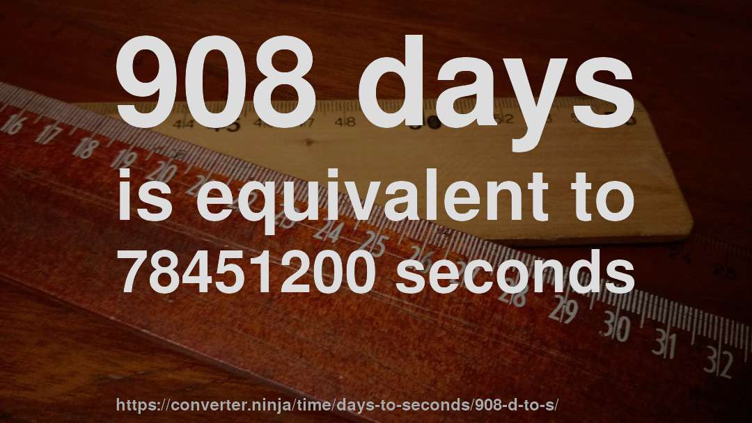908 days is equivalent to 78451200 seconds