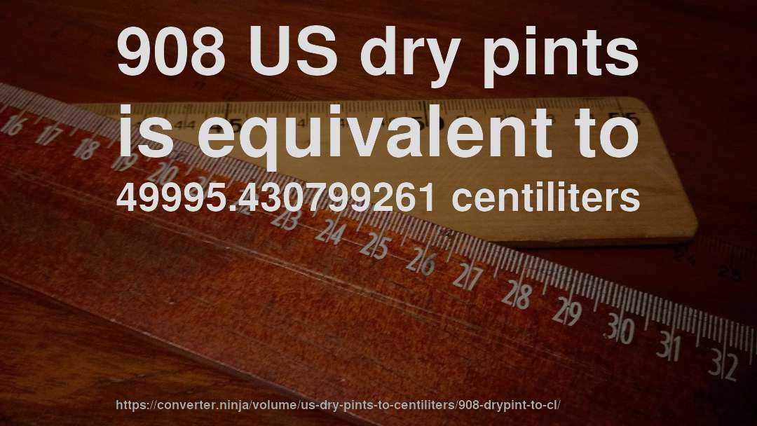 908 US dry pints is equivalent to 49995.430799261 centiliters