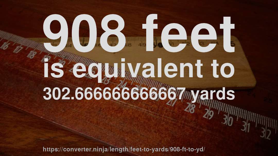 908 feet is equivalent to 302.666666666667 yards