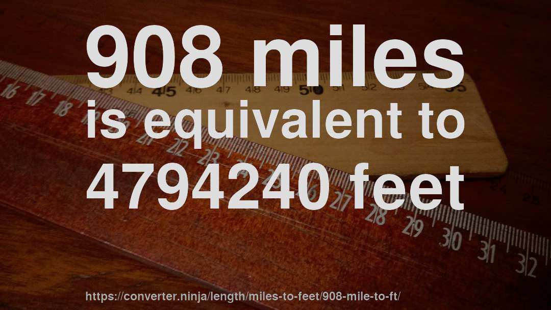 908 miles is equivalent to 4794240 feet