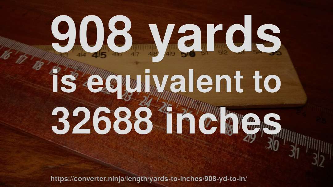 908 yards is equivalent to 32688 inches