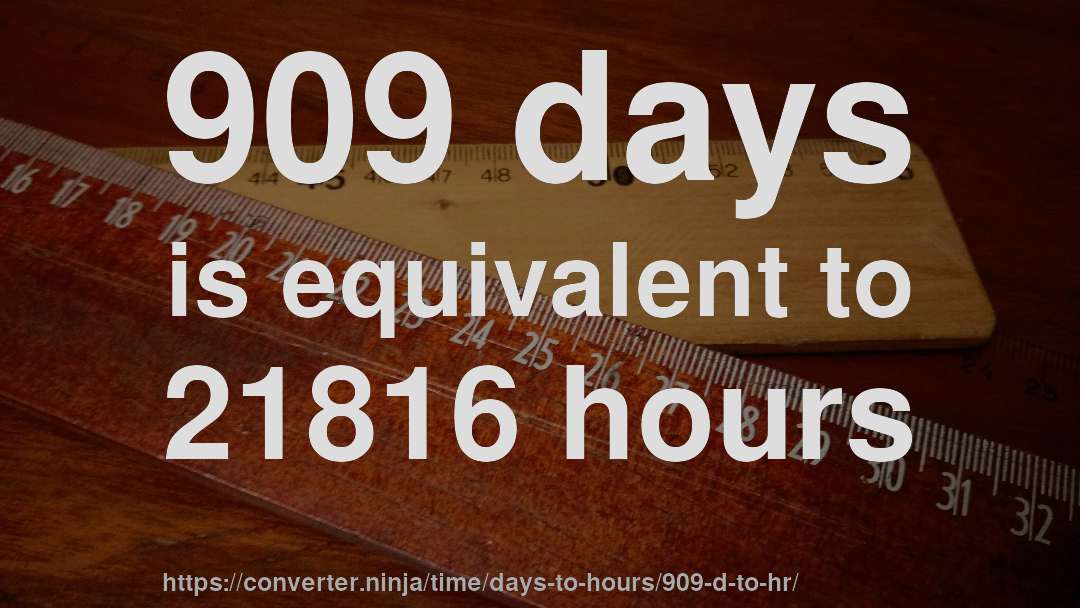 909 days is equivalent to 21816 hours