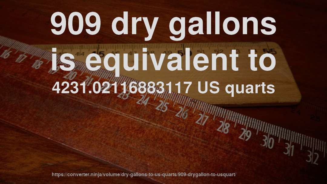 909 dry gallons is equivalent to 4231.02116883117 US quarts