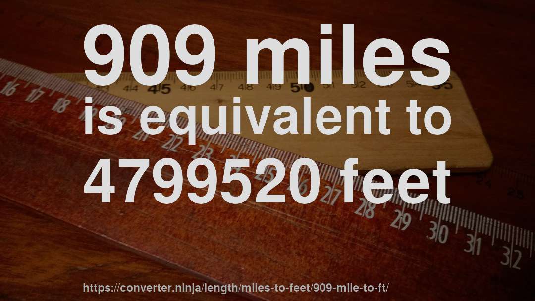 909 miles is equivalent to 4799520 feet