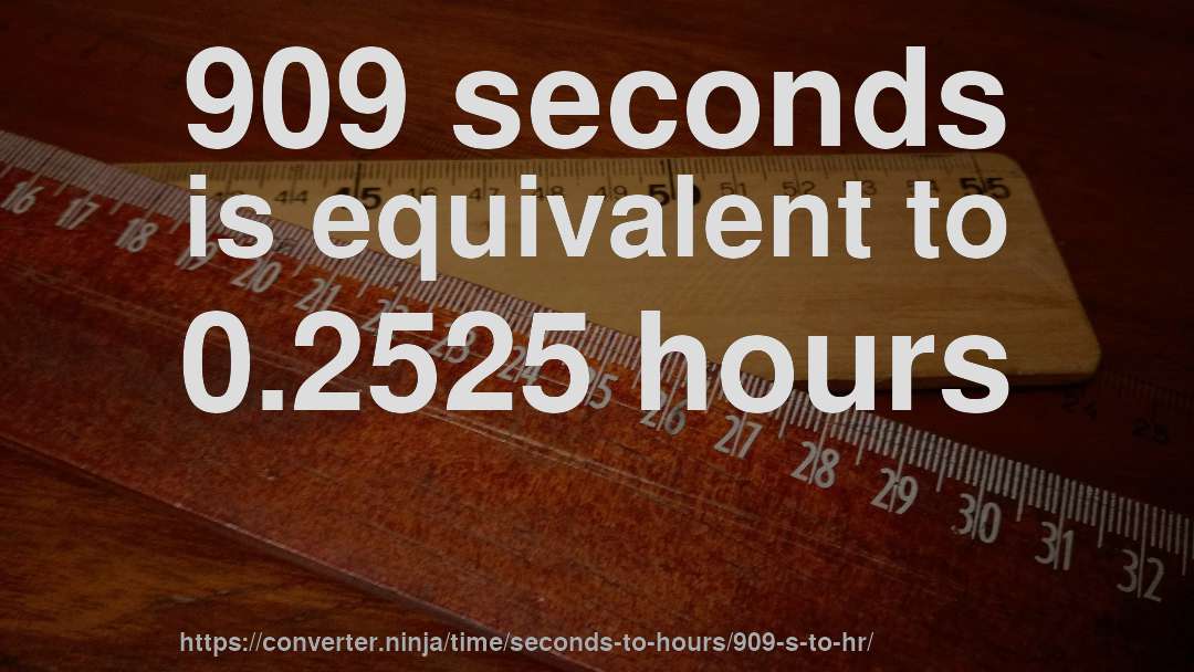 909 seconds is equivalent to 0.2525 hours