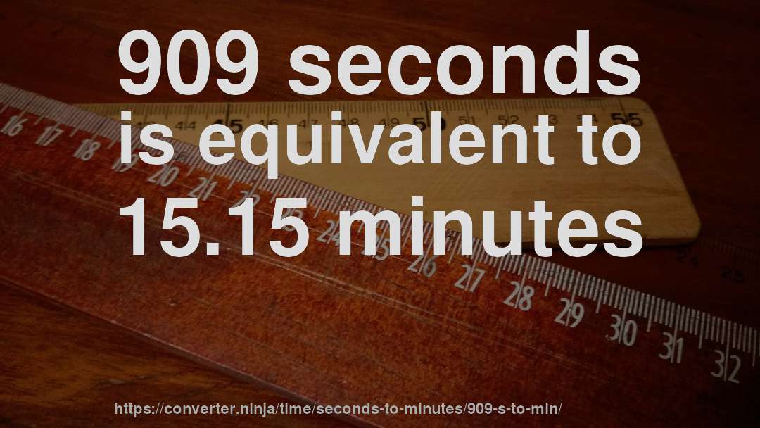 909 seconds is equivalent to 15.15 minutes
