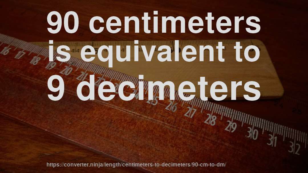 90 centimeters is equivalent to 9 decimeters