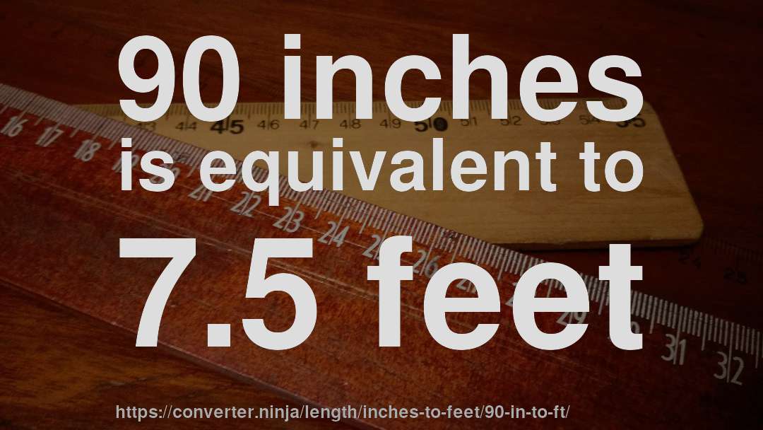 90 inches is equivalent to 7.5 feet