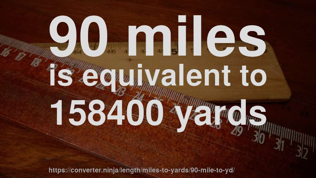 90 miles is equivalent to 158400 yards