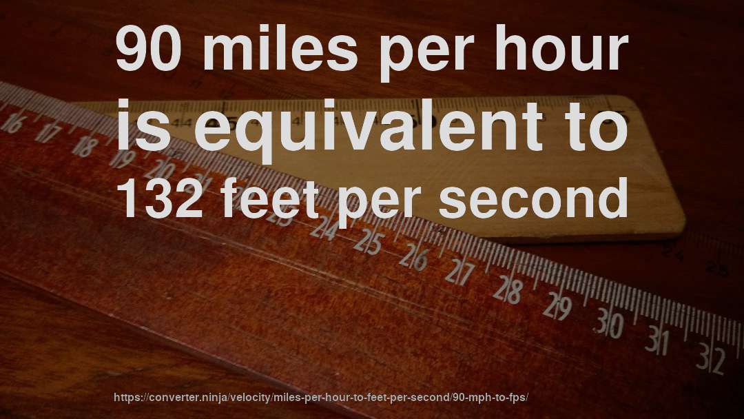90 miles per hour is equivalent to 132 feet per second
