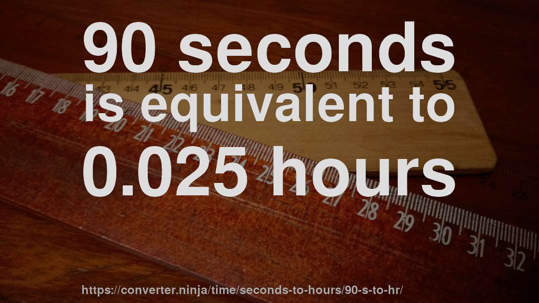 90 seconds is equivalent to 0.025 hours