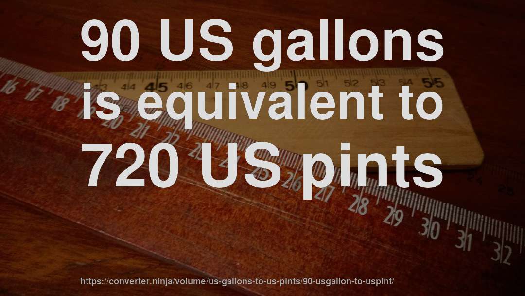 90 US gallons is equivalent to 720 US pints