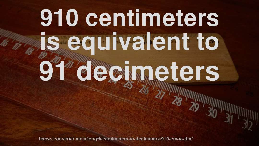 910 centimeters is equivalent to 91 decimeters