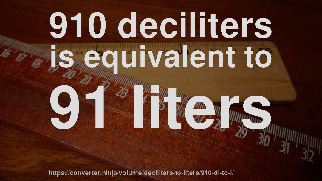910 deciliters is equivalent to 91 liters
