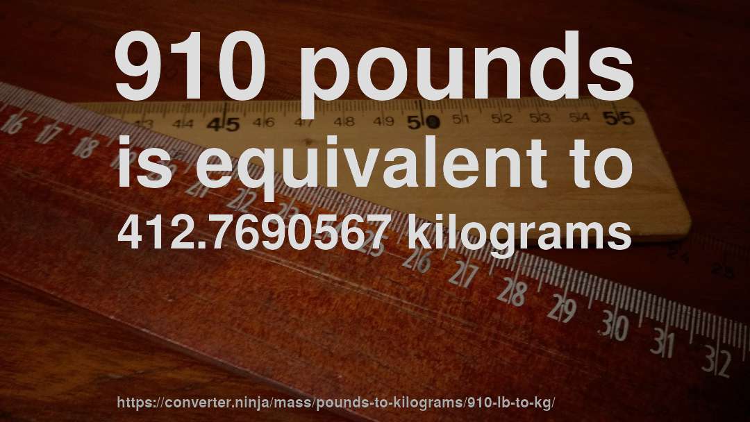910 pounds is equivalent to 412.7690567 kilograms