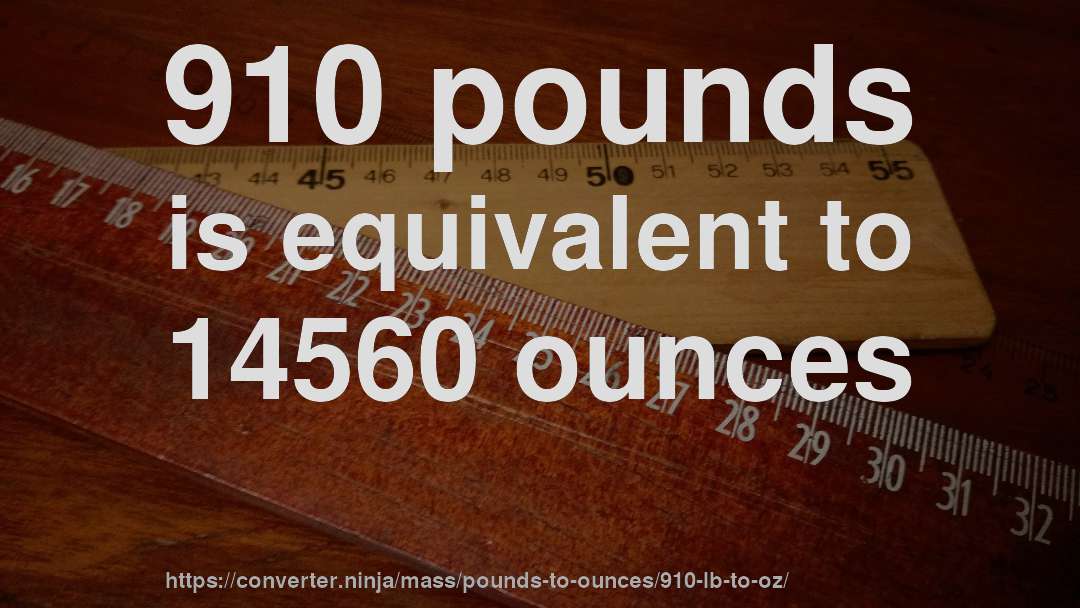910 pounds is equivalent to 14560 ounces