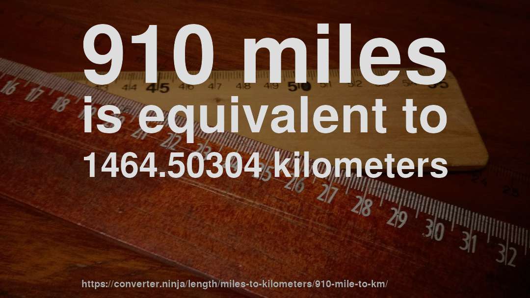 910 miles is equivalent to 1464.50304 kilometers