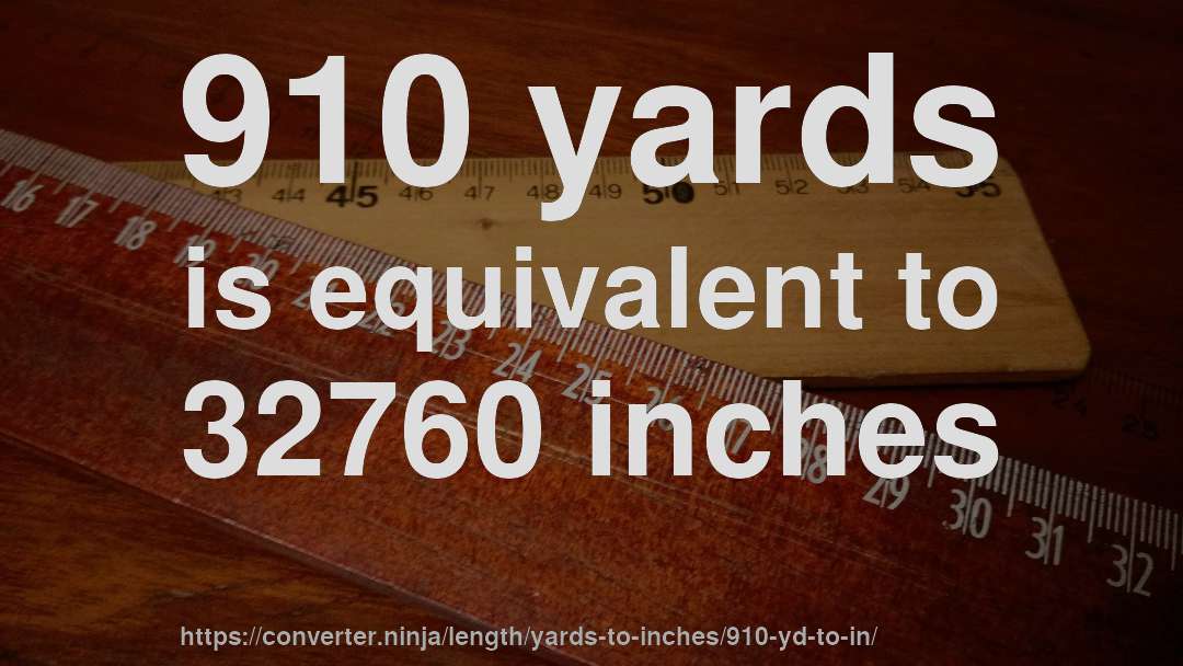 910 yards is equivalent to 32760 inches