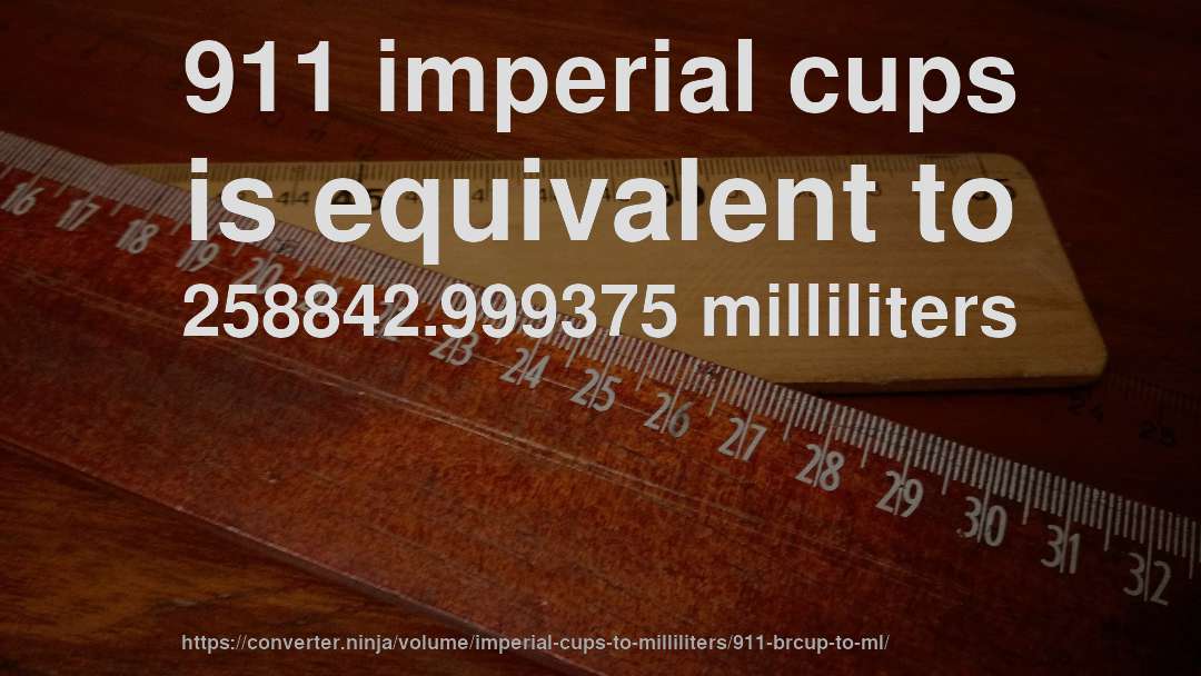 911 imperial cups is equivalent to 258842.999375 milliliters