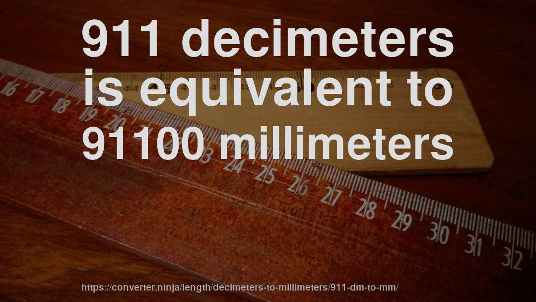 911 decimeters is equivalent to 91100 millimeters