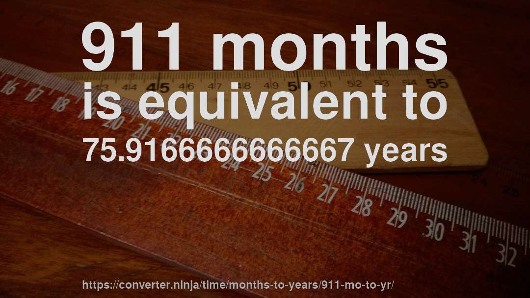 911 months is equivalent to 75.9166666666667 years