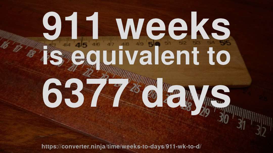 911 weeks is equivalent to 6377 days