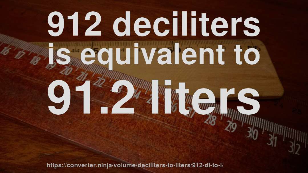 912 deciliters is equivalent to 91.2 liters