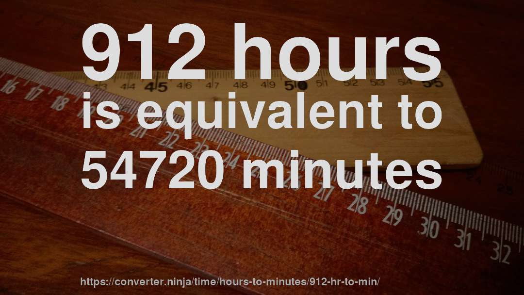 912 hours is equivalent to 54720 minutes