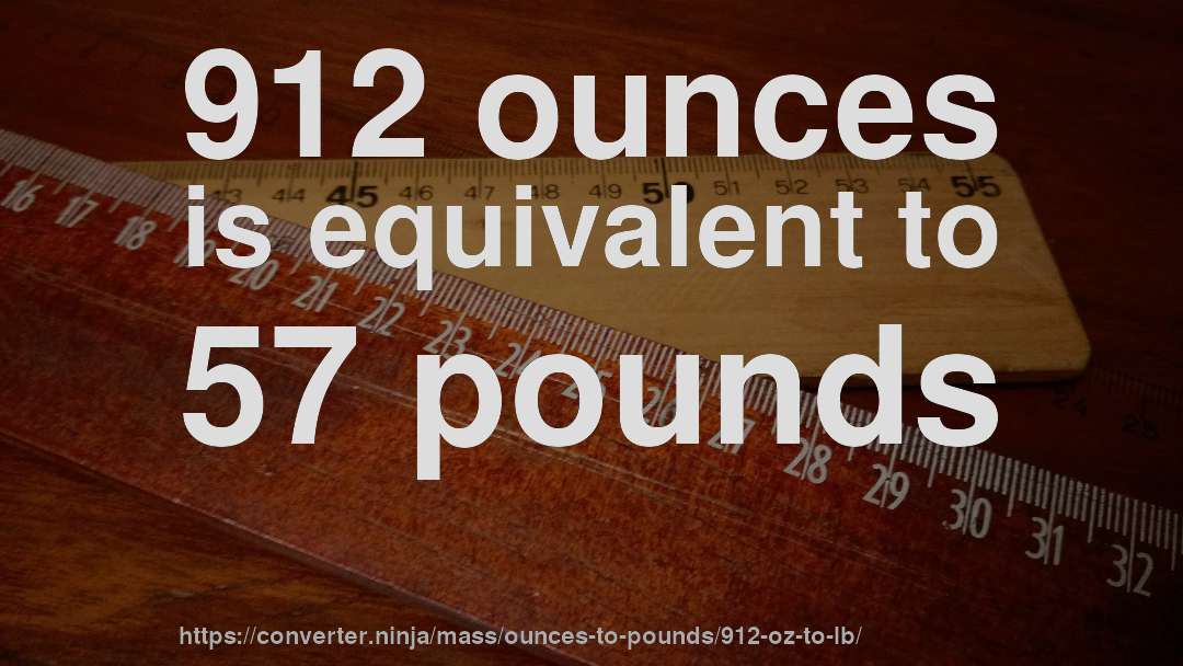 912 ounces is equivalent to 57 pounds