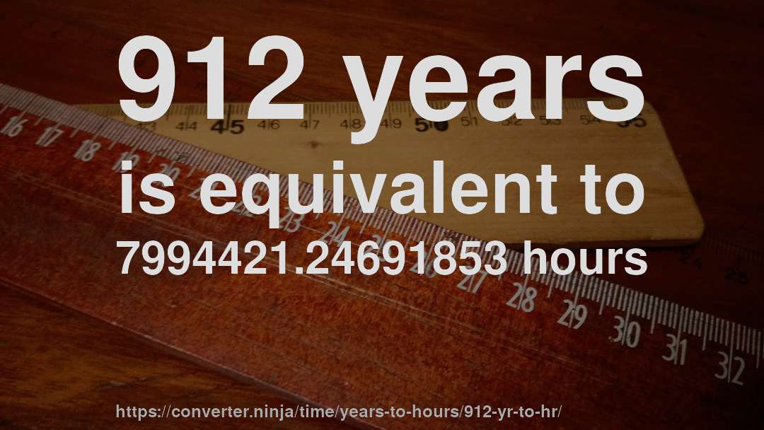 912 years is equivalent to 7994421.24691853 hours