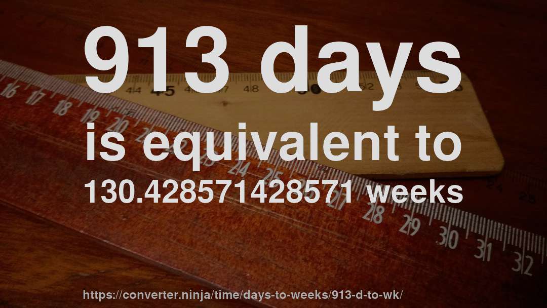 913 days is equivalent to 130.428571428571 weeks