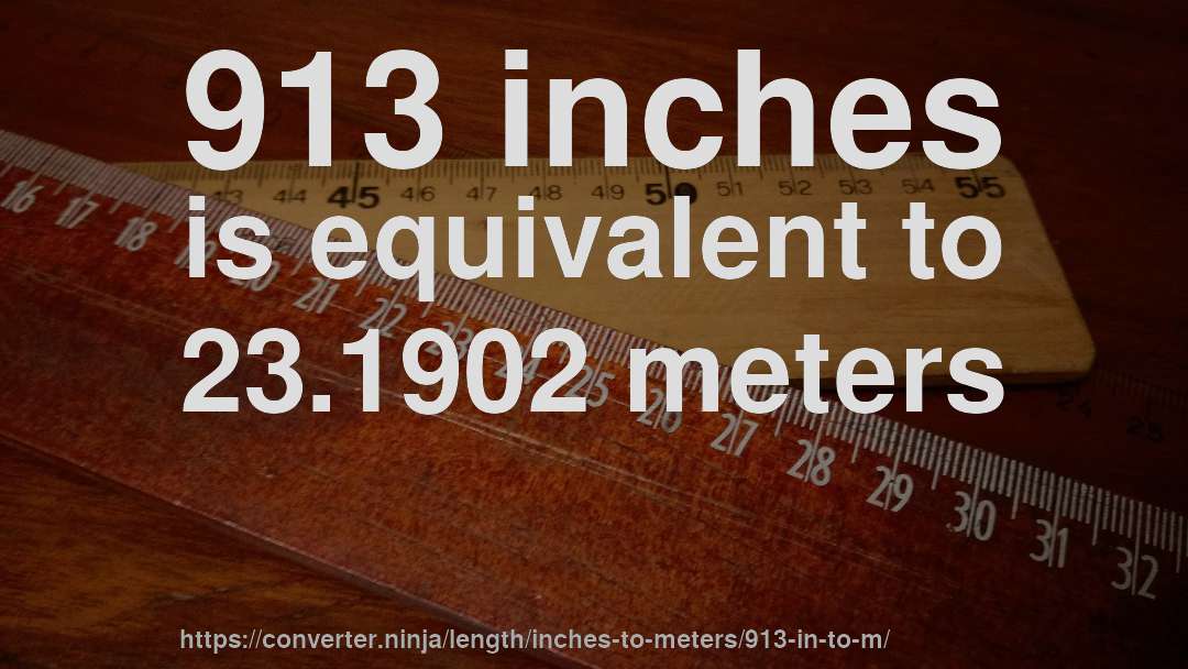 913 inches is equivalent to 23.1902 meters
