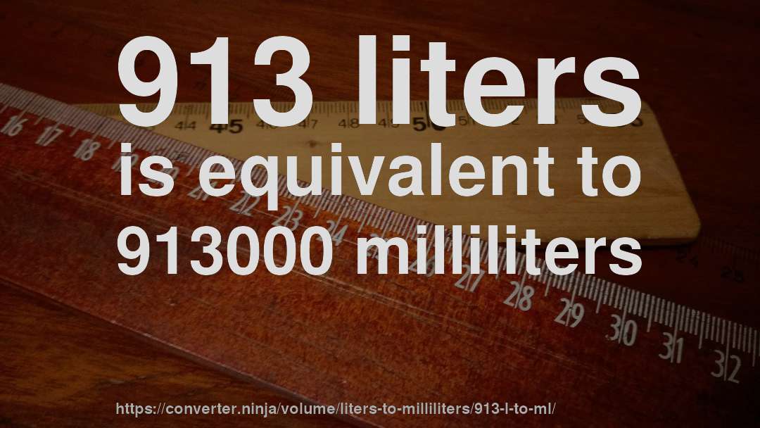 913 liters is equivalent to 913000 milliliters