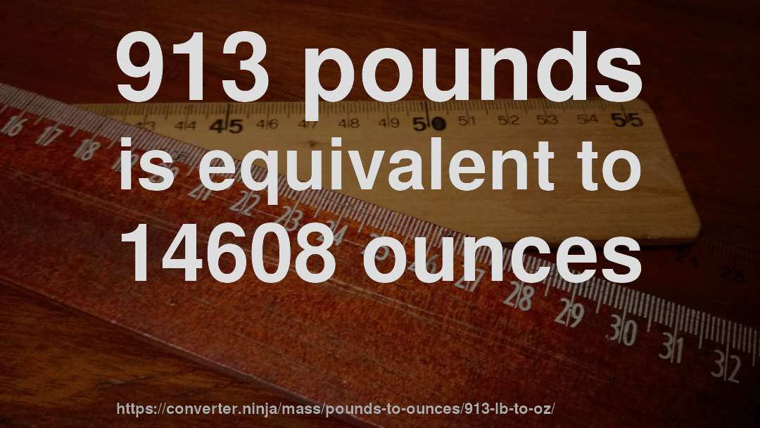 913 pounds is equivalent to 14608 ounces