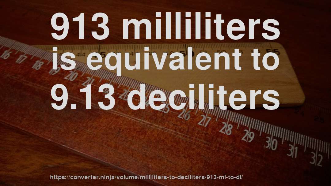 913 milliliters is equivalent to 9.13 deciliters