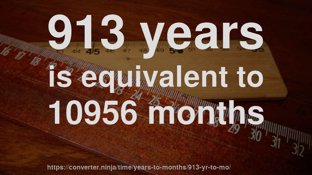 913 years is equivalent to 10956 months