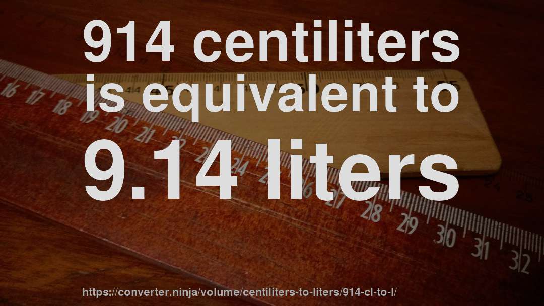 914 centiliters is equivalent to 9.14 liters