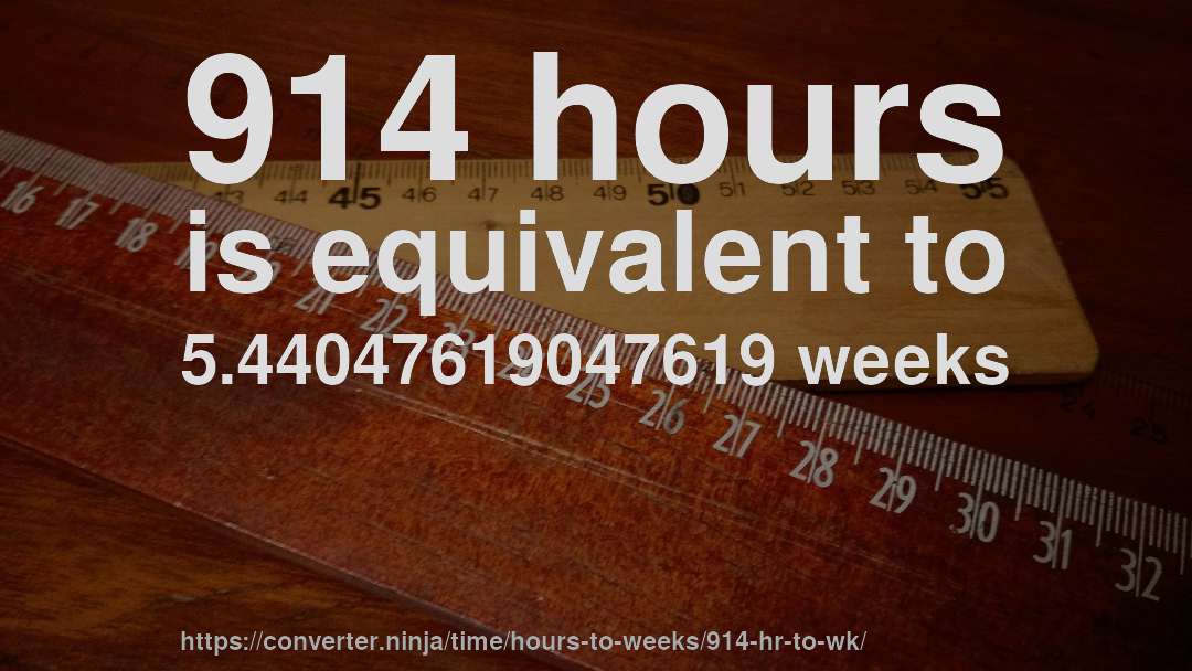 914 hours is equivalent to 5.44047619047619 weeks