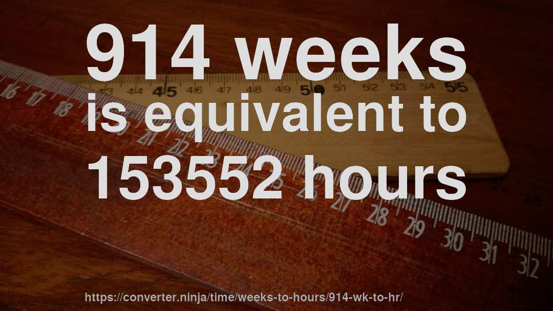914 weeks is equivalent to 153552 hours