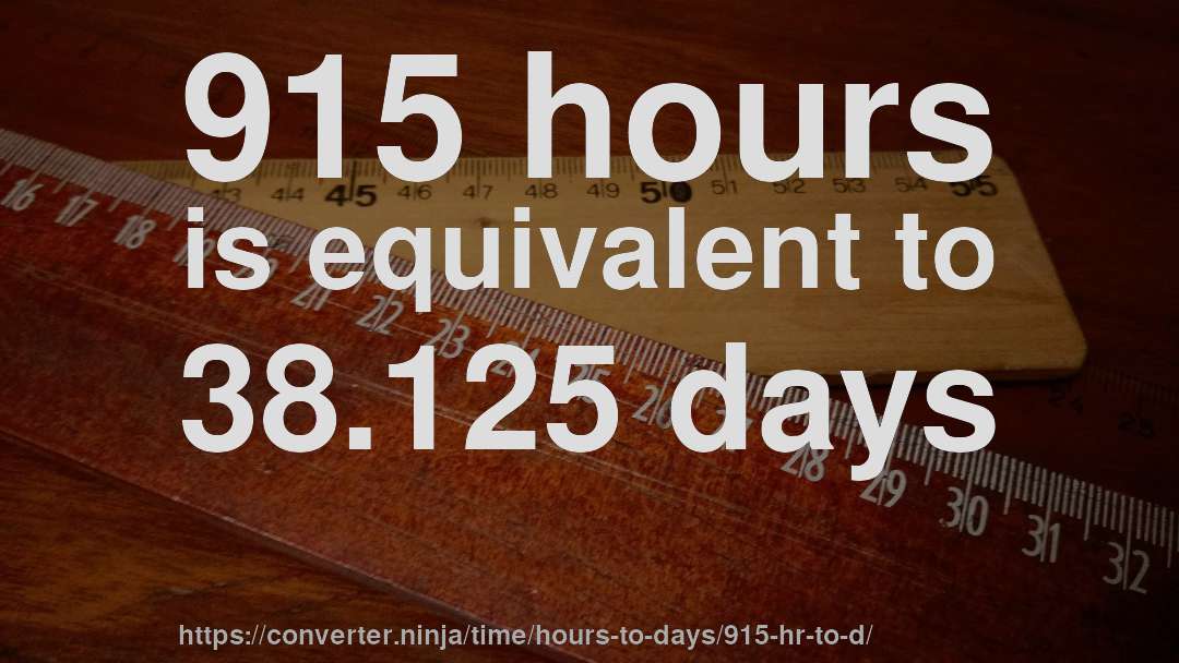 915 hours is equivalent to 38.125 days